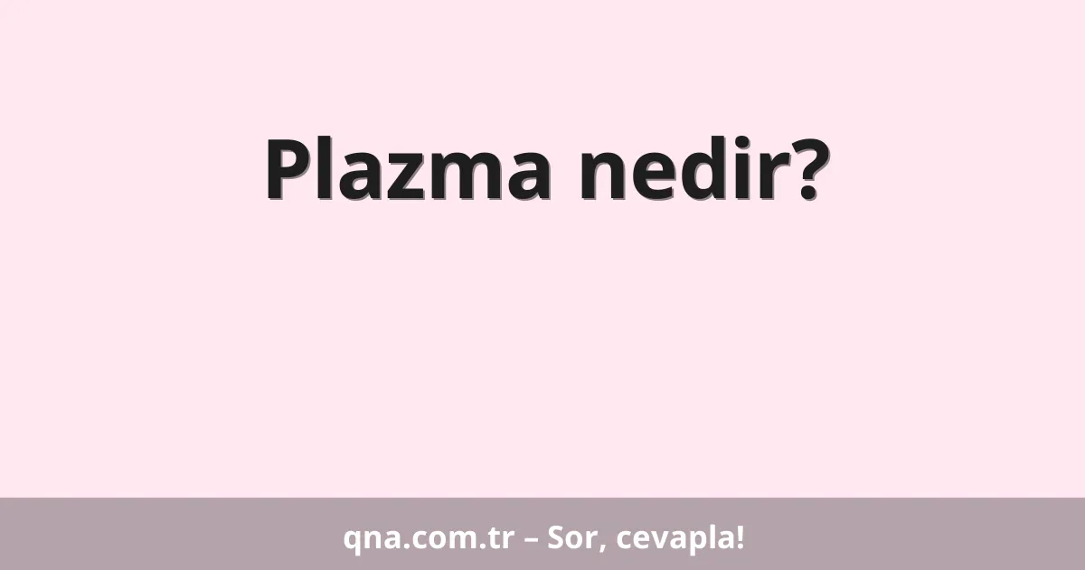 Plazma nedir?