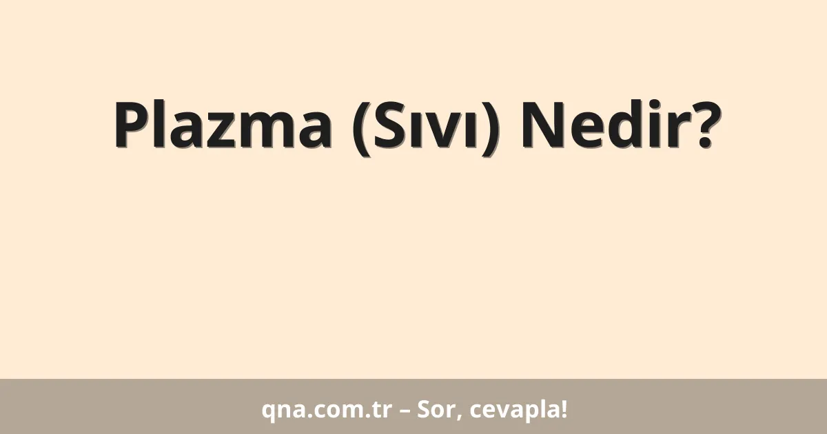 Plazma (Sıvı) Nedir?