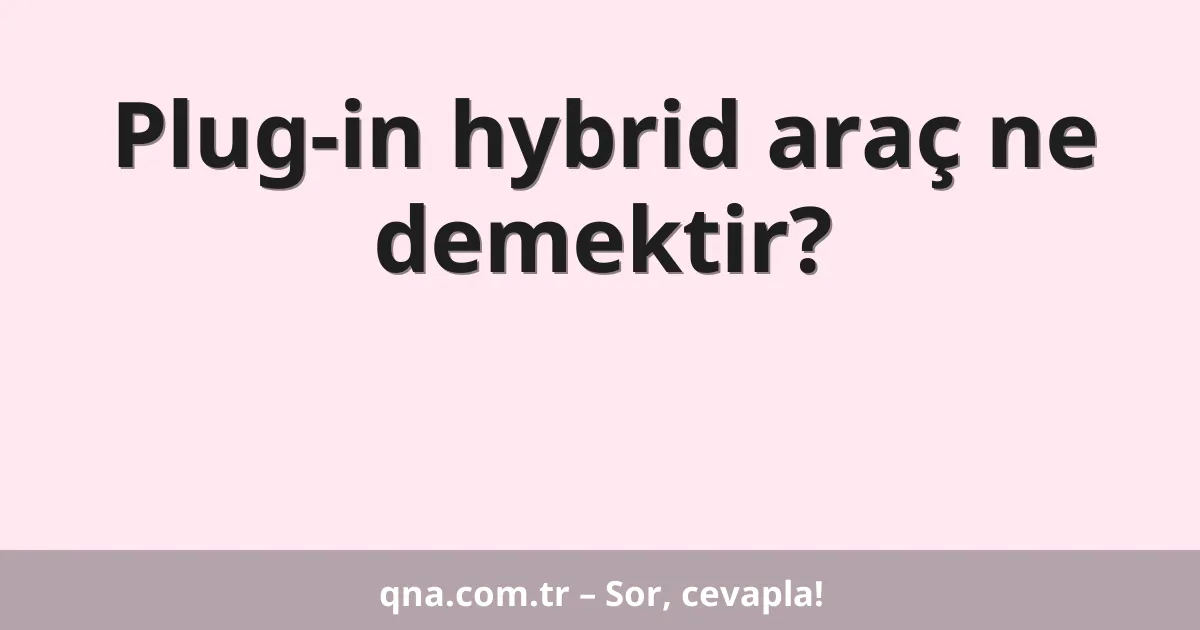 Plug-in hybrid araç ne demektir?