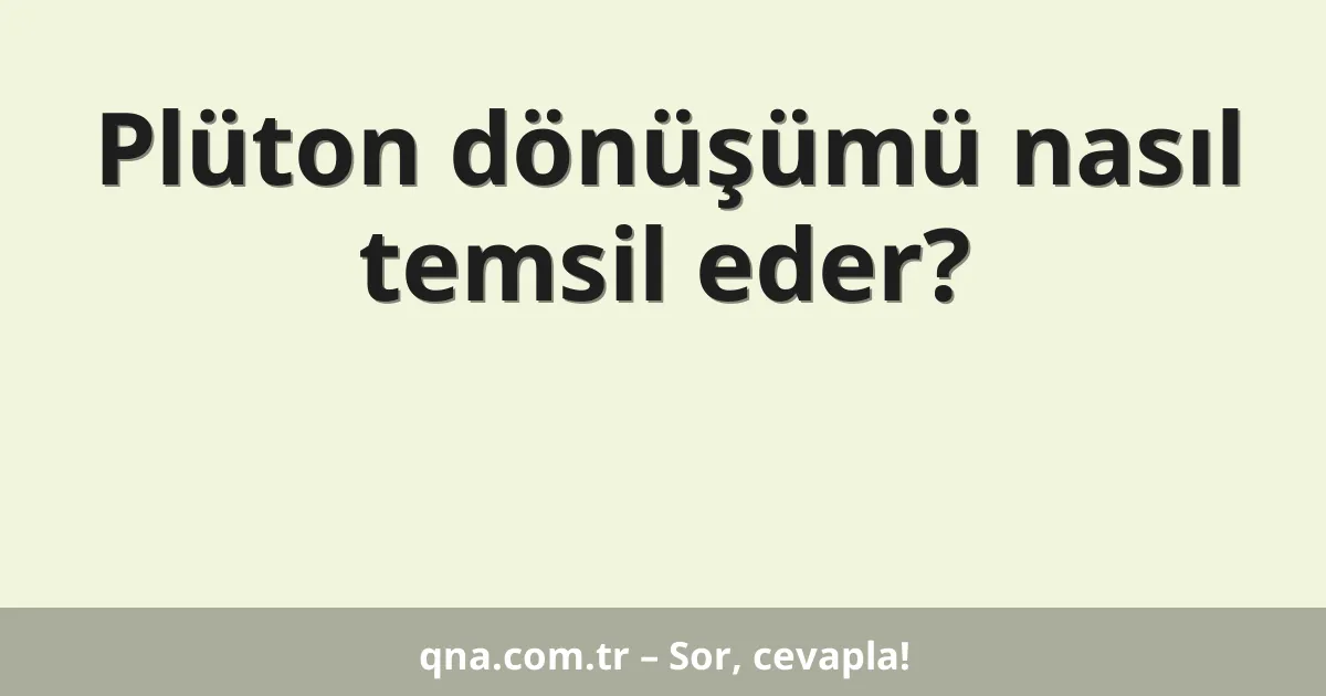 Plüton dönüşümü nasıl temsil eder?