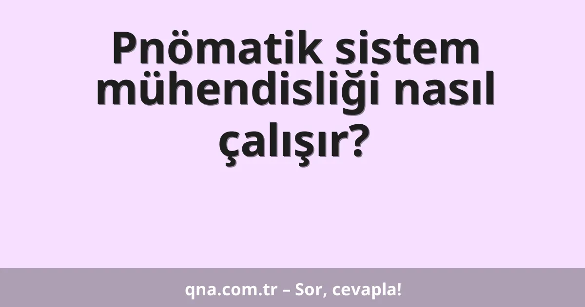 Pnömatik sistem mühendisliği nasıl çalışır?