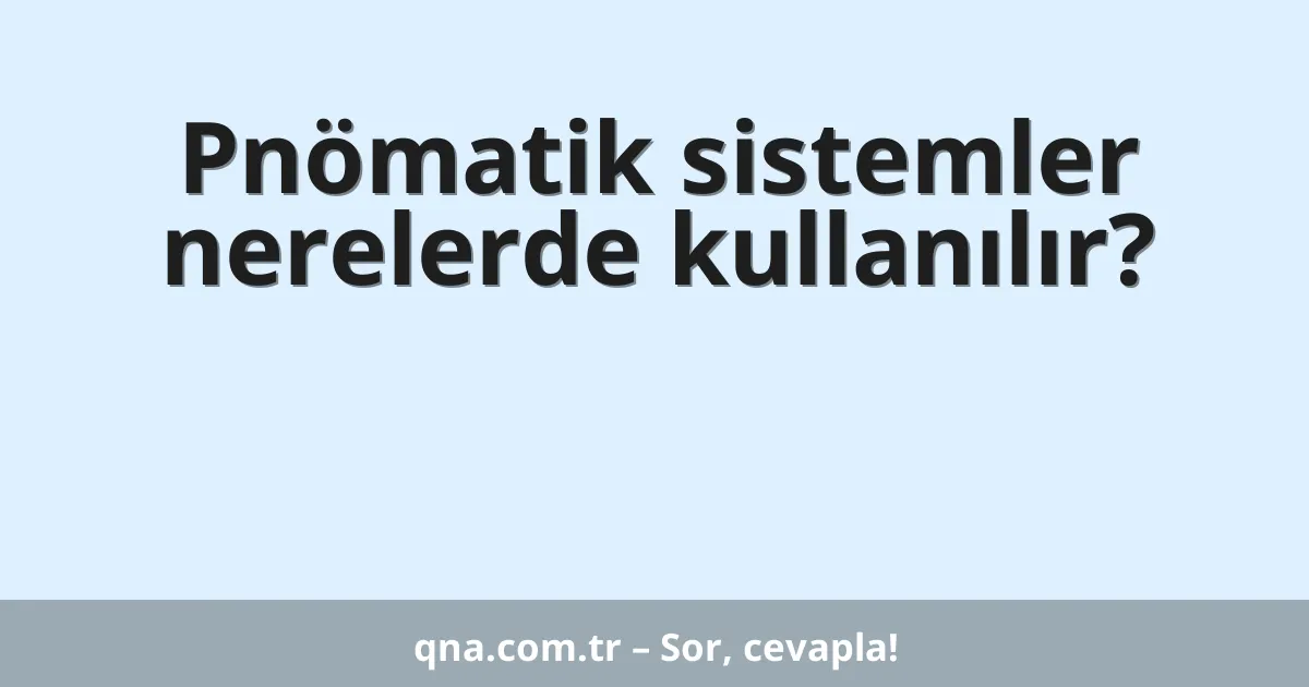 Pnömatik sistemler nerelerde kullanılır?