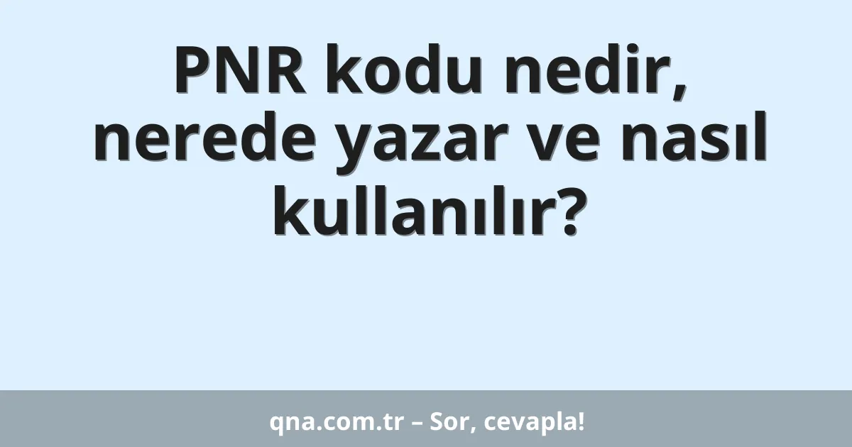 PNR kodu nedir, nerede yazar ve nasıl kullanılır?