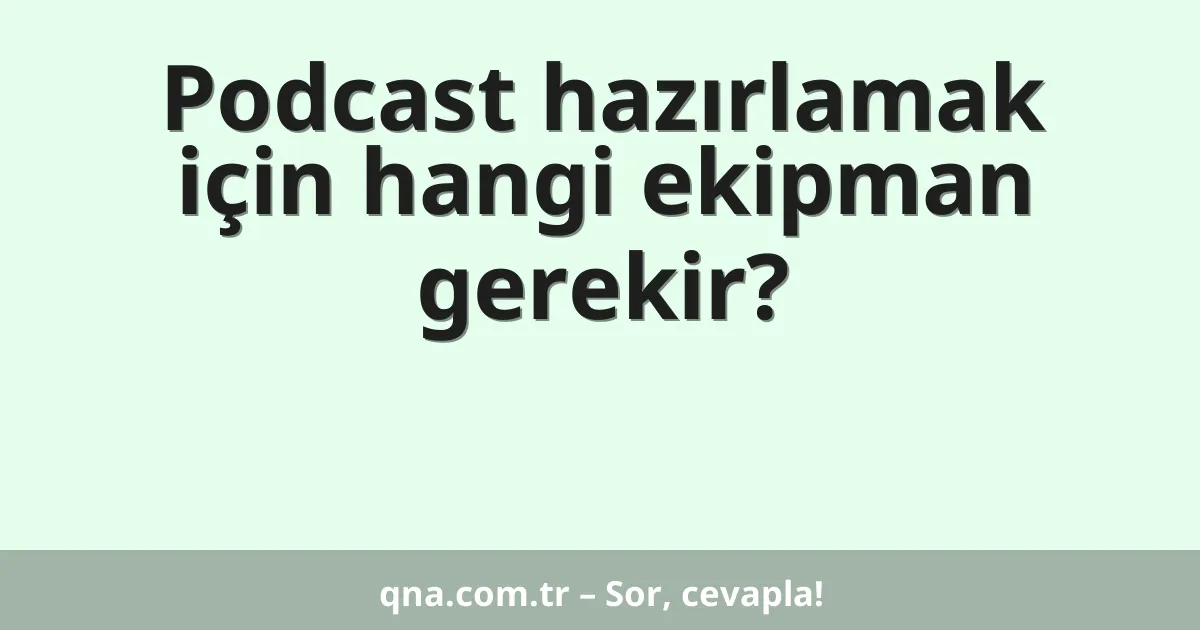 Podcast hazırlamak için hangi ekipman gerekir?