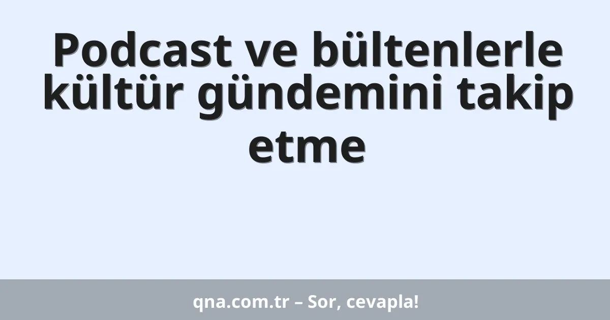 Podcast ve bültenlerle kültür gündemini takip etme