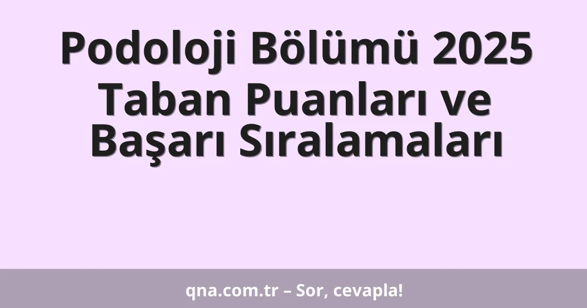 Podoloji Bölümü 2025 Taban Puanları ve Başarı Sıralamaları