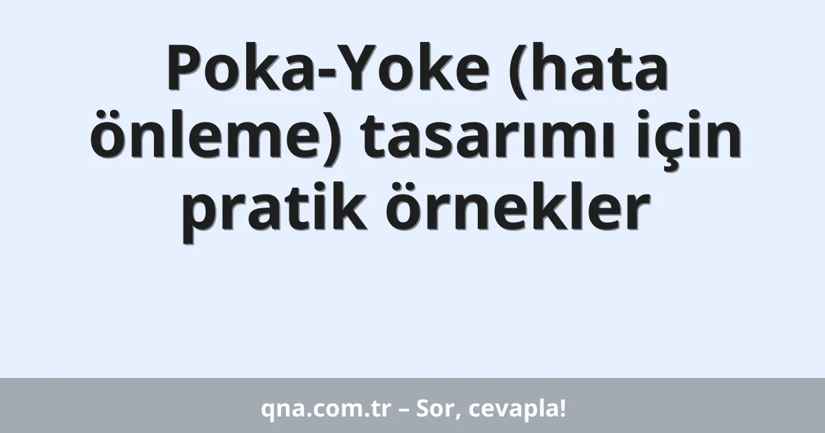 Poka-Yoke (hata önleme) tasarımı için pratik örnekler