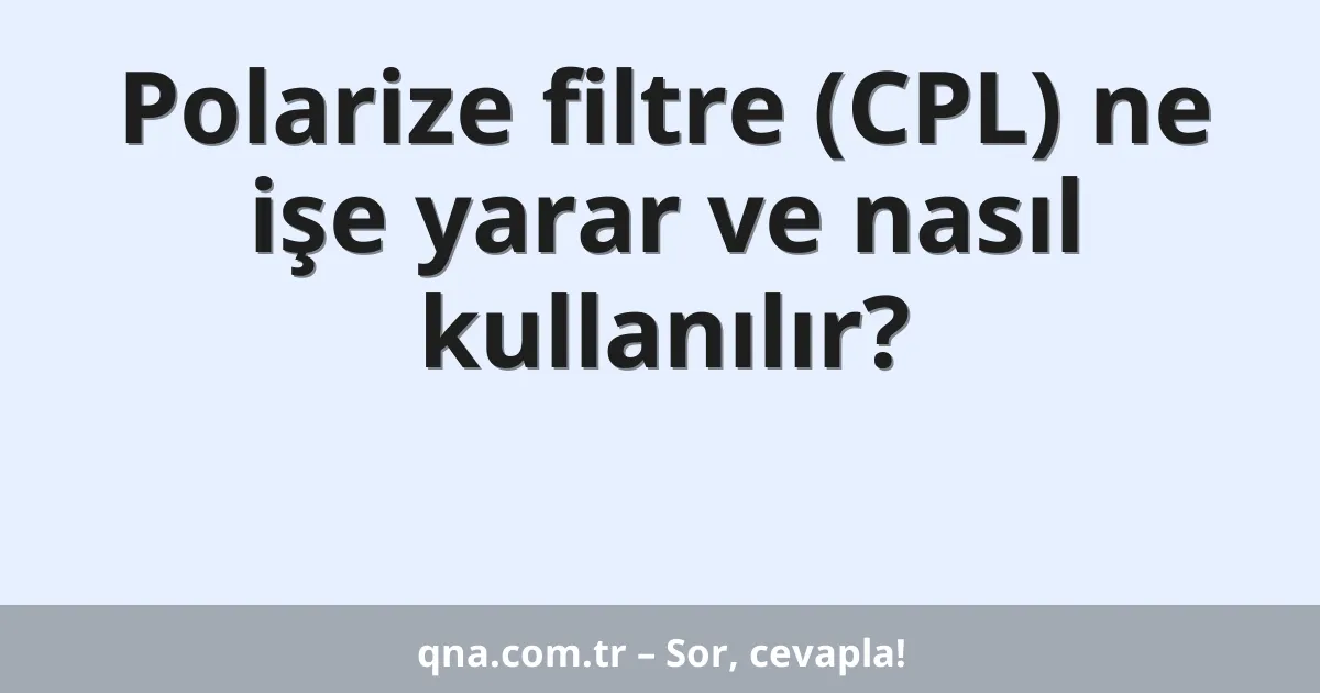 Polarize filtre (CPL) ne işe yarar ve nasıl kullanılır?