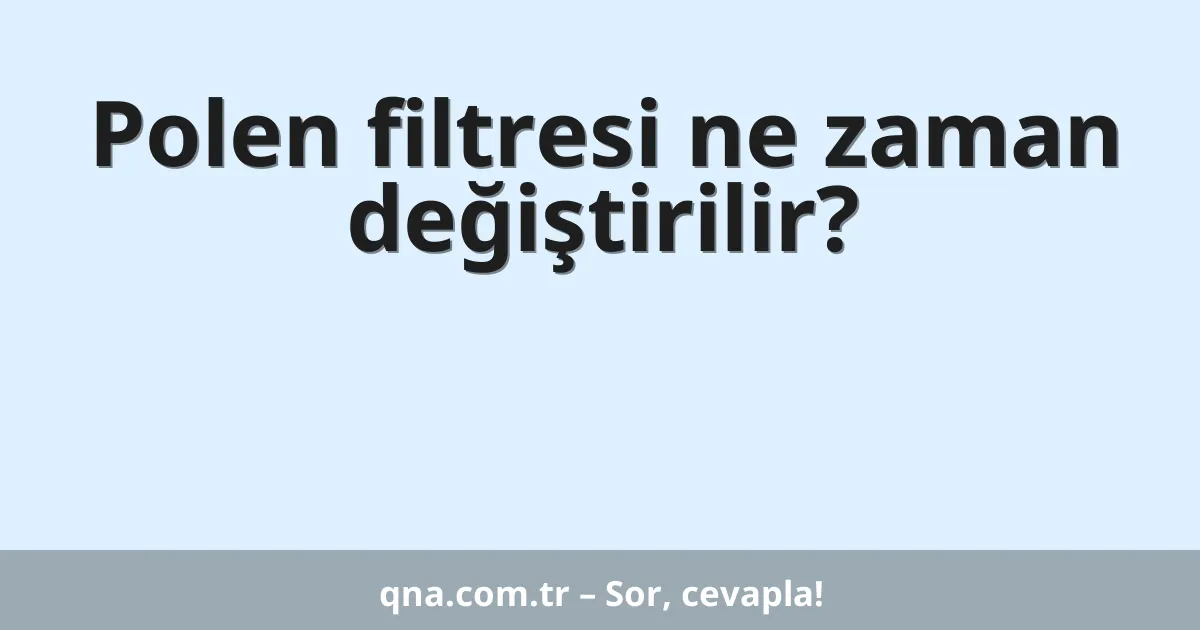 Polen filtresi ne zaman değiştirilir?