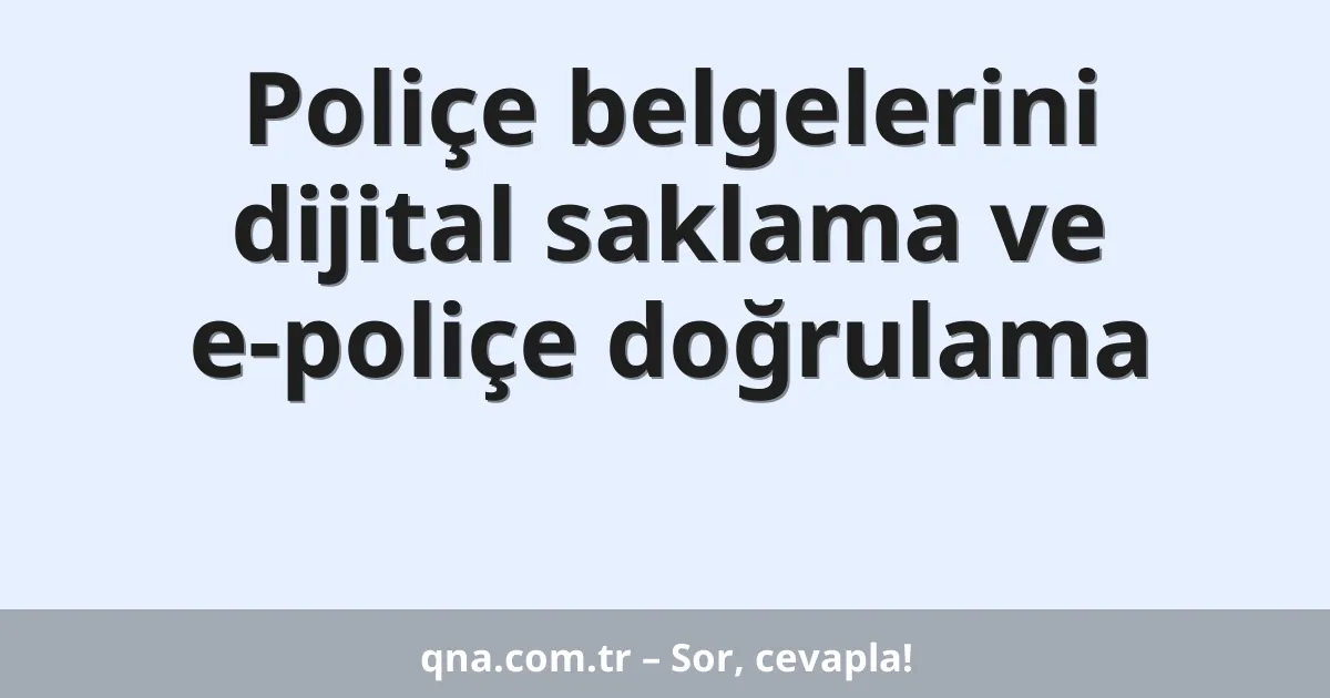 Poliçe belgelerini dijital saklama ve e-poliçe doğrulama