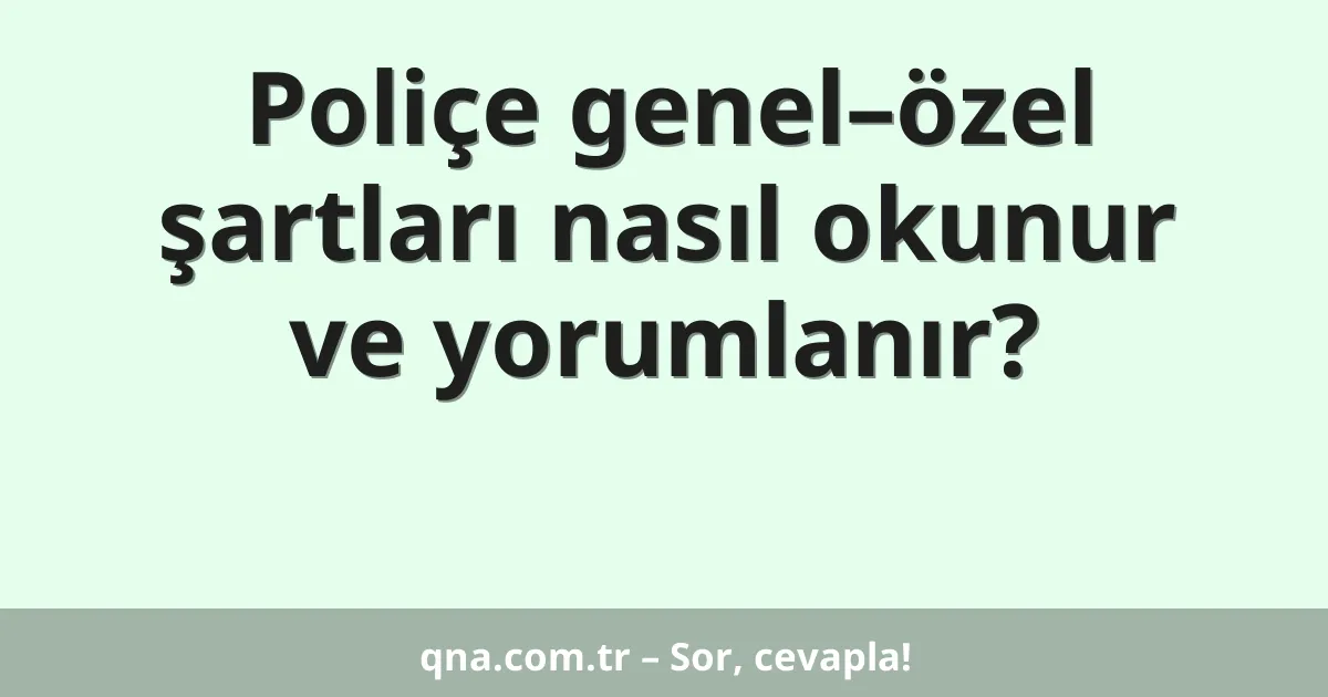 Poliçe genel–özel şartları nasıl okunur ve yorumlanır?