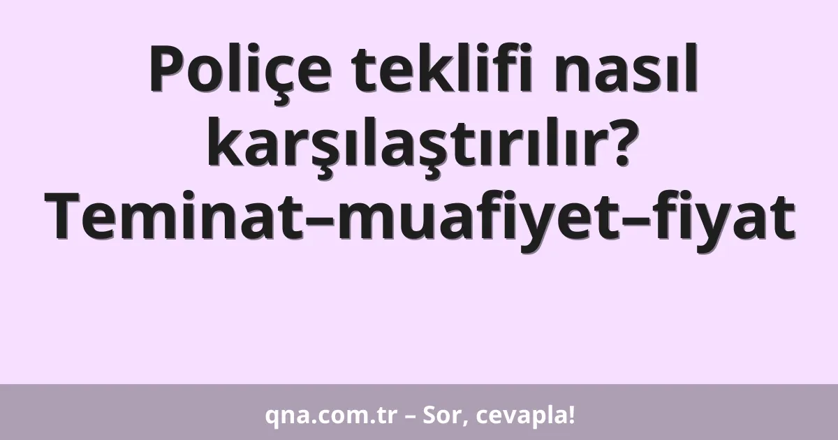 Poliçe teklifi nasıl karşılaştırılır? Teminat–muafiyet–fiyat