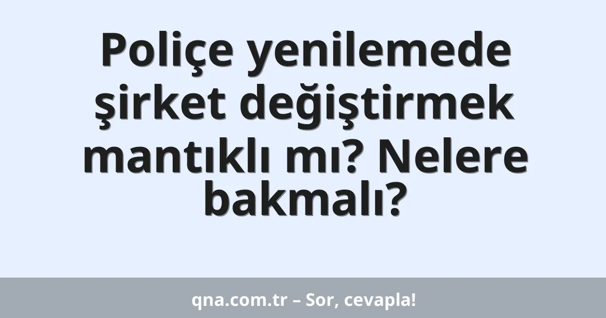 Poliçe yenilemede şirket değiştirmek mantıklı mı? Nelere bakmalı?
