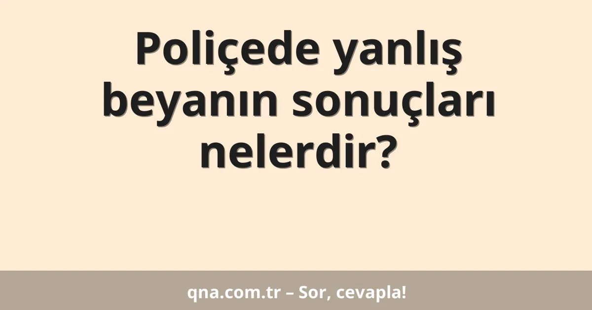 Poliçede yanlış beyanın sonuçları nelerdir?