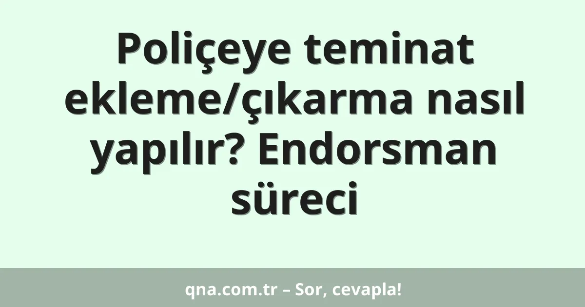Poliçeye teminat ekleme/çıkarma nasıl yapılır? Endorsman süreci