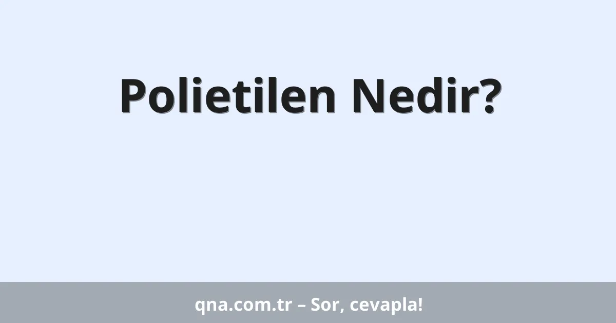 Polietilen Nedir?