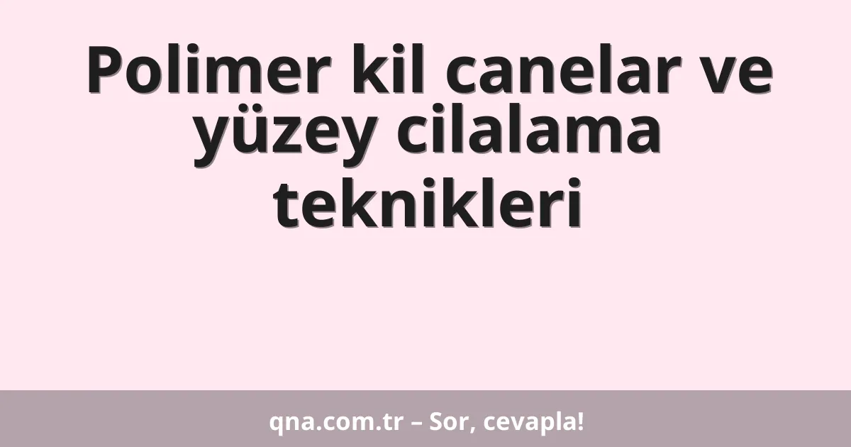 Polimer kil canelar ve yüzey cilalama teknikleri