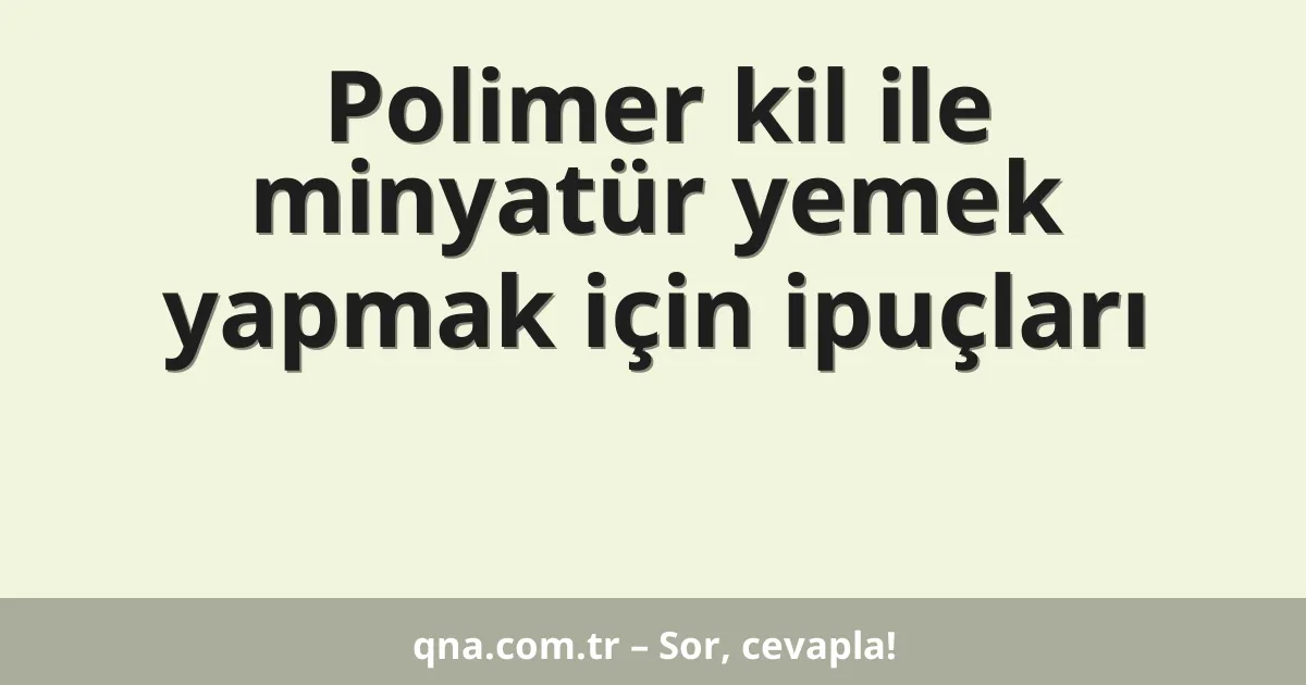 Polimer kil ile minyatür yemek yapmak için ipuçları