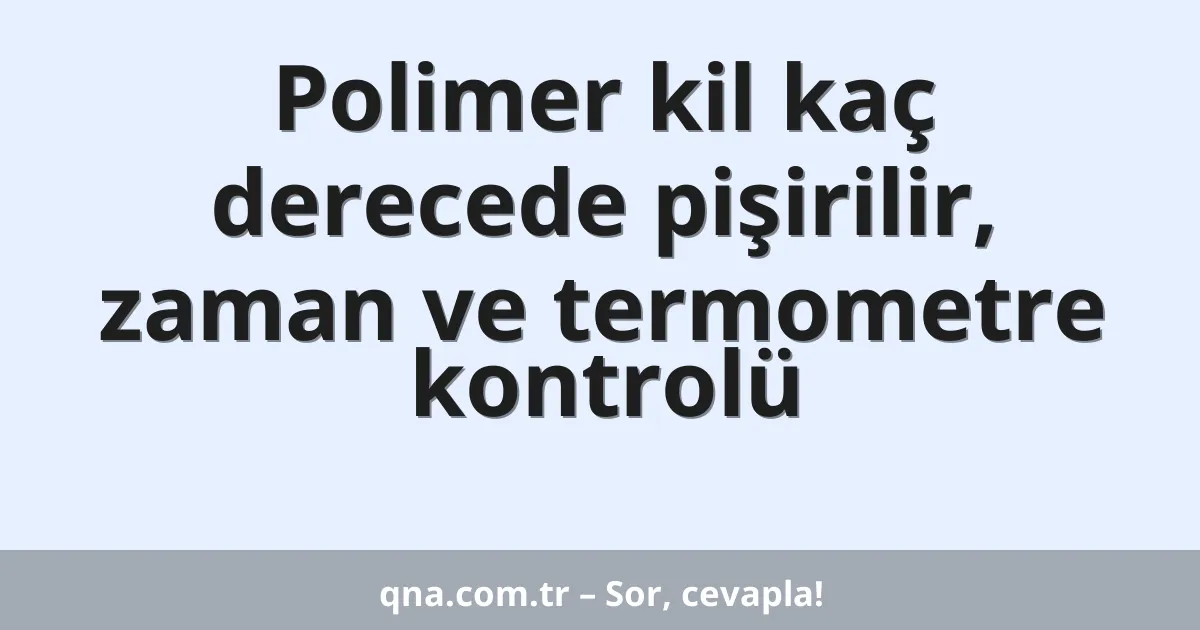 Polimer kil kaç derecede pişirilir, zaman ve termometre kontrolü