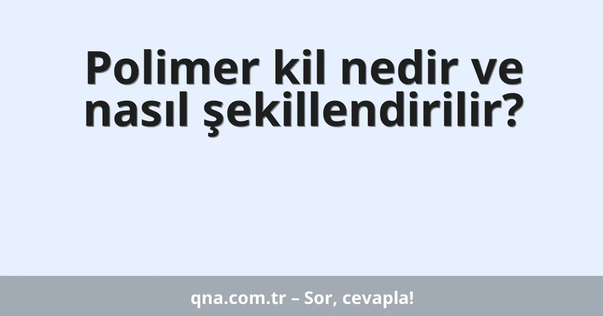 Polimer kil nedir ve nasıl şekillendirilir?
