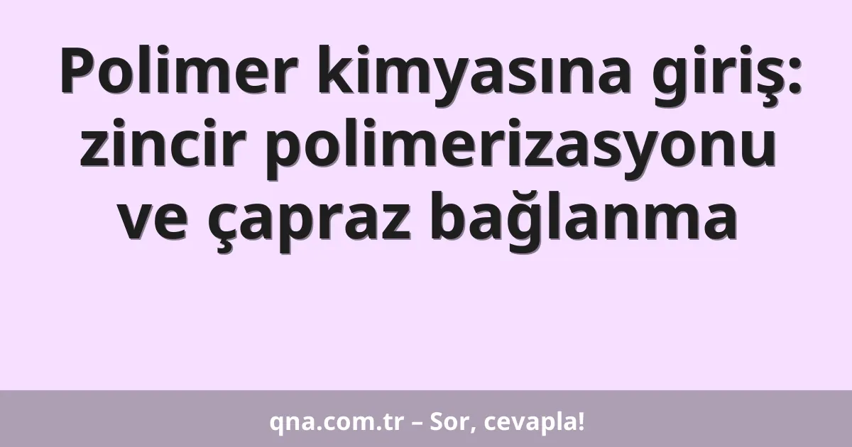 Polimer kimyasına giriş: zincir polimerizasyonu ve çapraz bağlanma