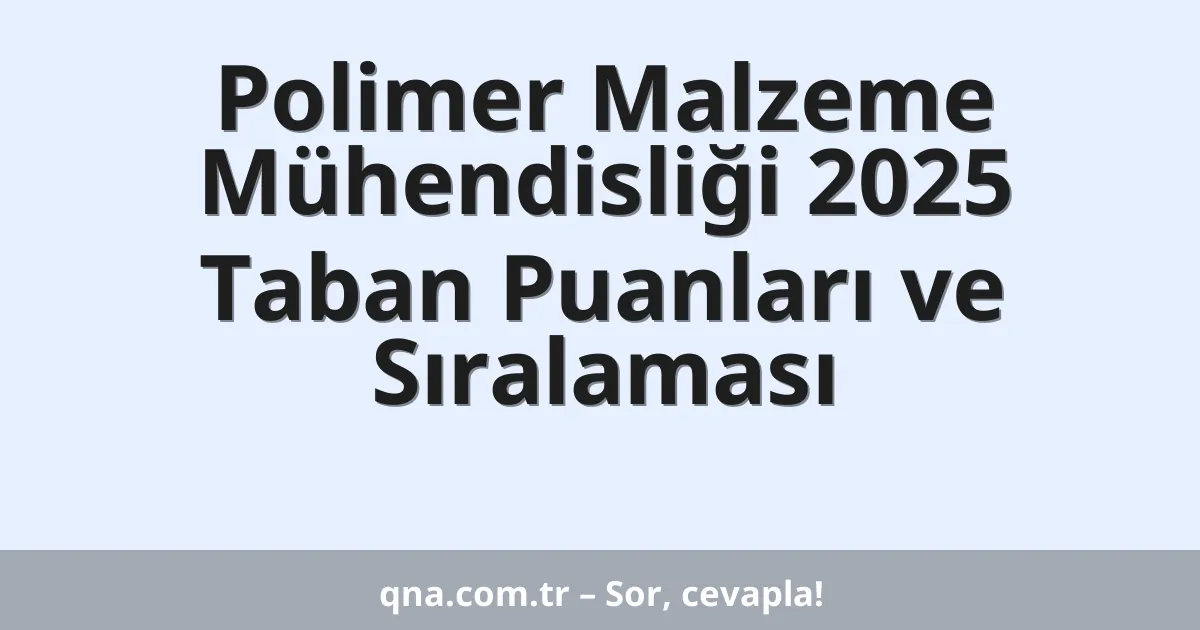 Polimer Malzeme Mühendisliği 2025 Taban Puanları ve Sıralaması