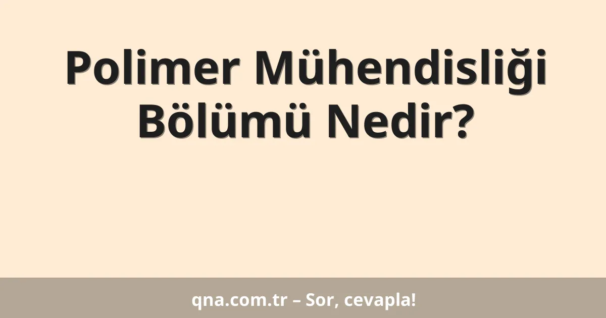 Polimer Mühendisliği Bölümü Nedir?