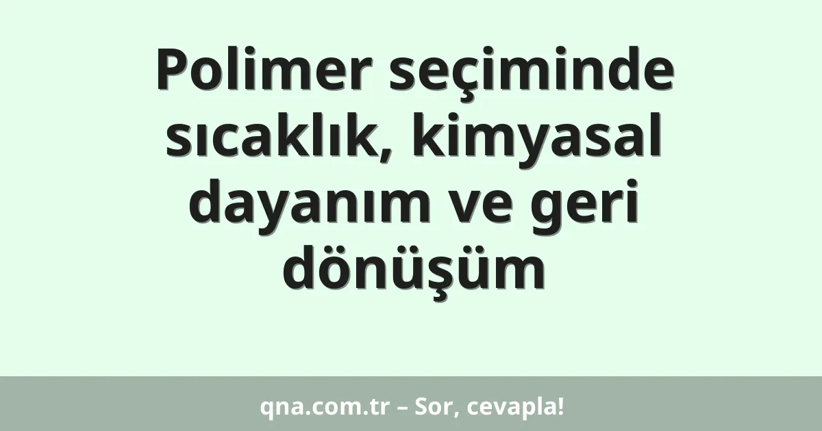 Polimer seçiminde sıcaklık, kimyasal dayanım ve geri dönüşüm