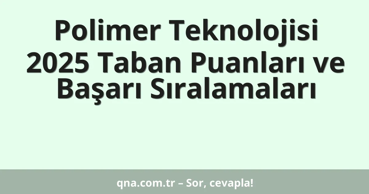 Polimer Teknolojisi 2025 Taban Puanları ve Başarı Sıralamaları