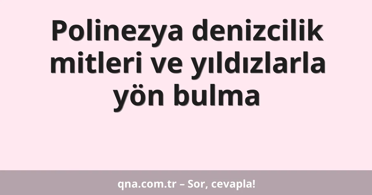 Polinezya denizcilik mitleri ve yıldızlarla yön bulma