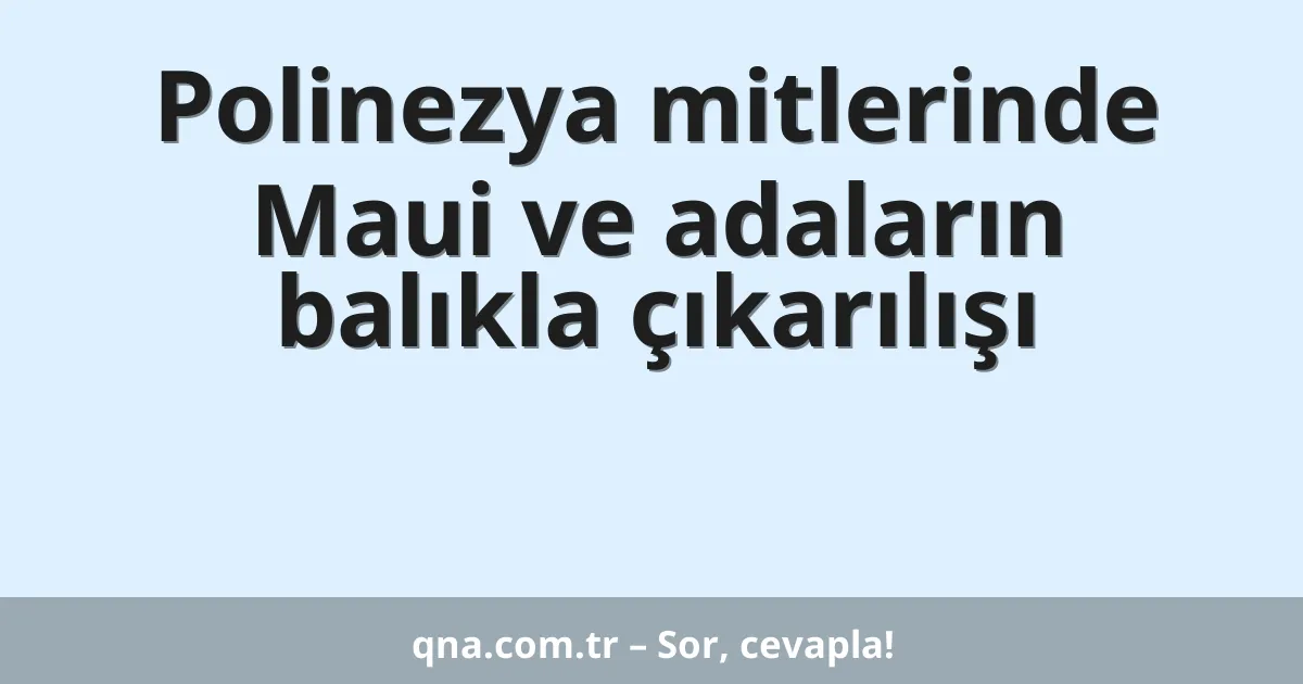Polinezya mitlerinde Maui ve adaların balıkla çıkarılışı