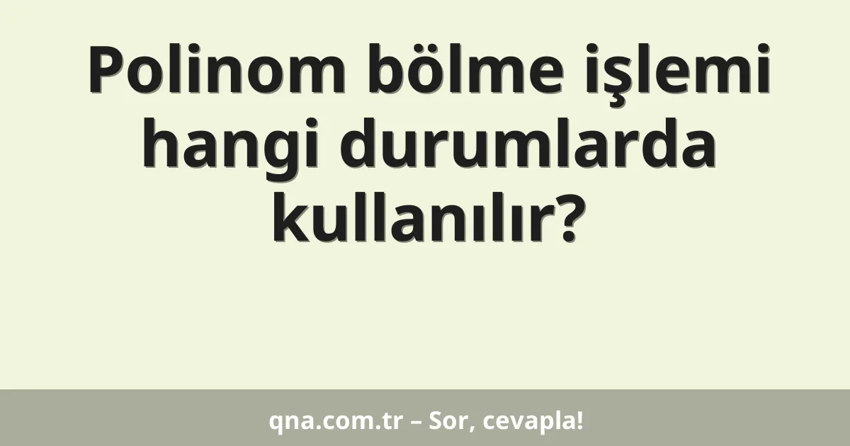 Polinom bölme işlemi hangi durumlarda kullanılır?