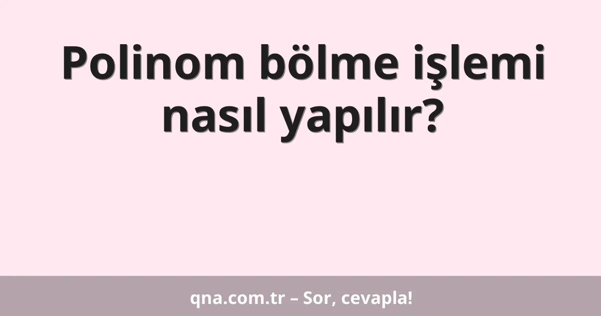 Polinom bölme işlemi nasıl yapılır?