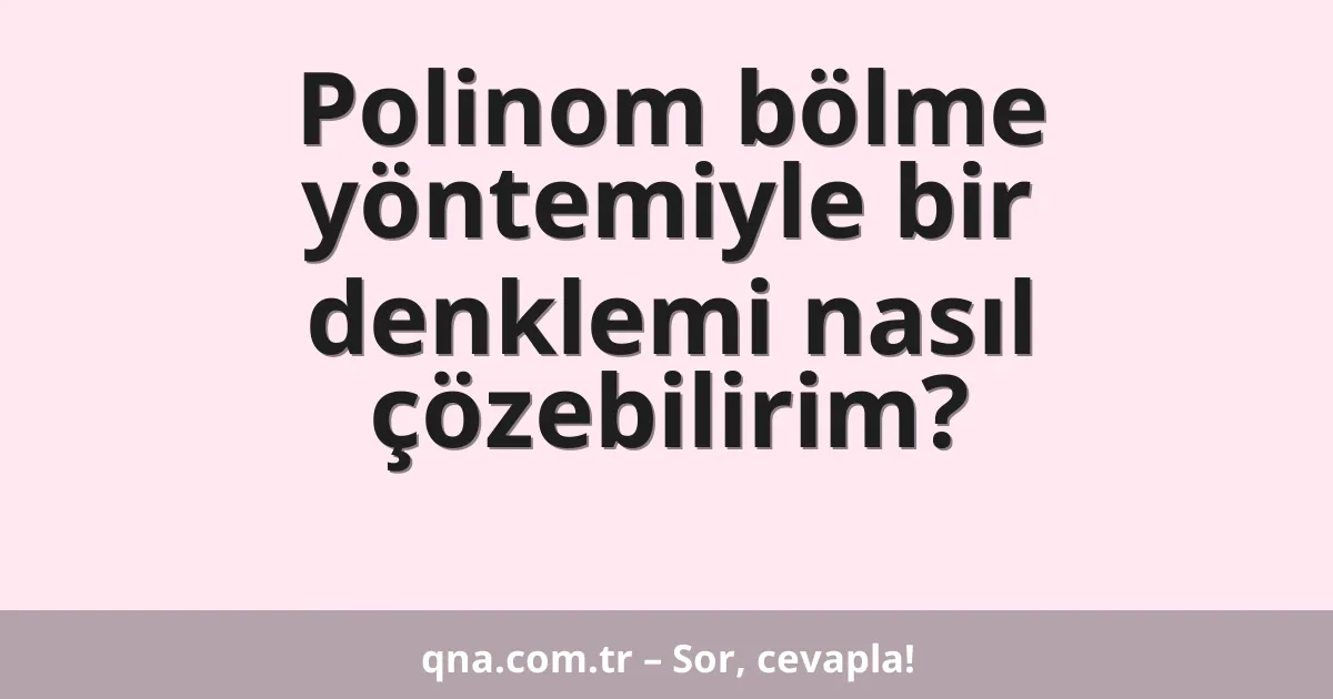 Polinom bölme yöntemiyle bir denklemi nasıl çözebilirim?
