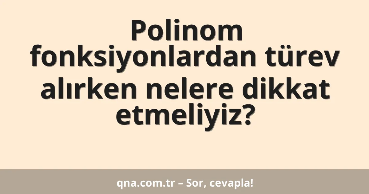Polinom fonksiyonlardan türev alırken nelere dikkat etmeliyiz?