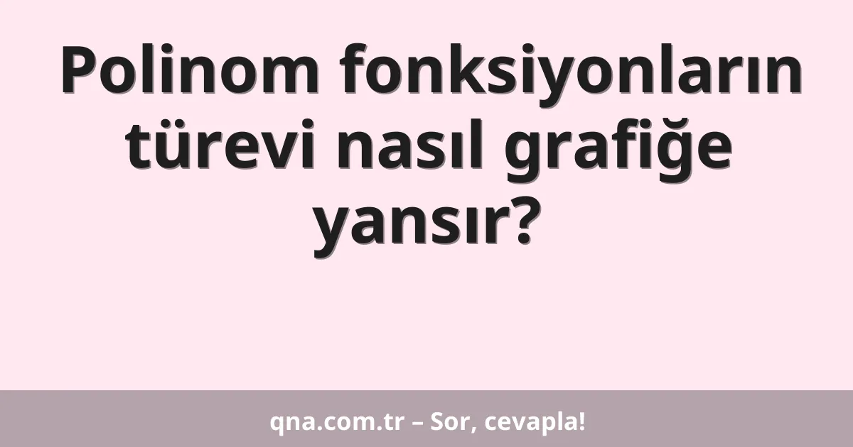 Polinom fonksiyonların türevi nasıl grafiğe yansır?