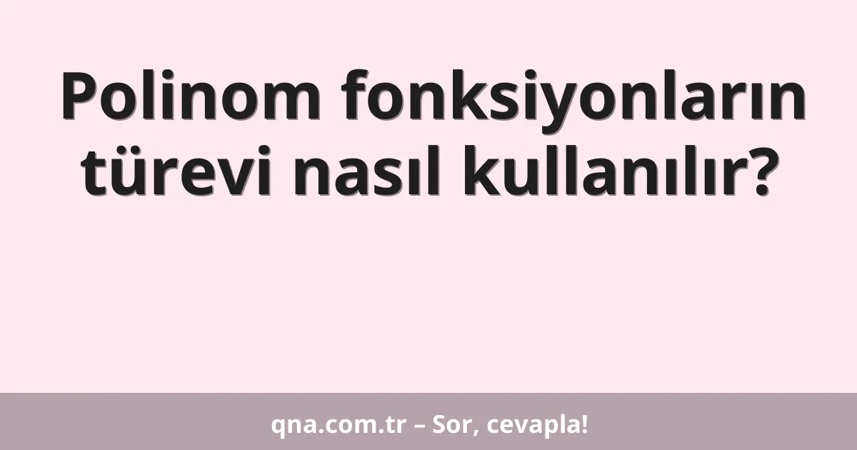 Polinom fonksiyonların türevi nasıl kullanılır?