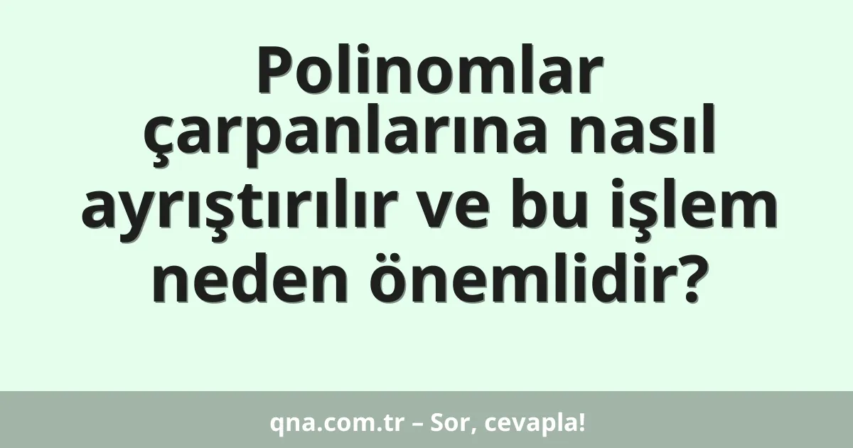 Polinomlar çarpanlarına nasıl ayrıştırılır ve bu işlem neden önemlidir?