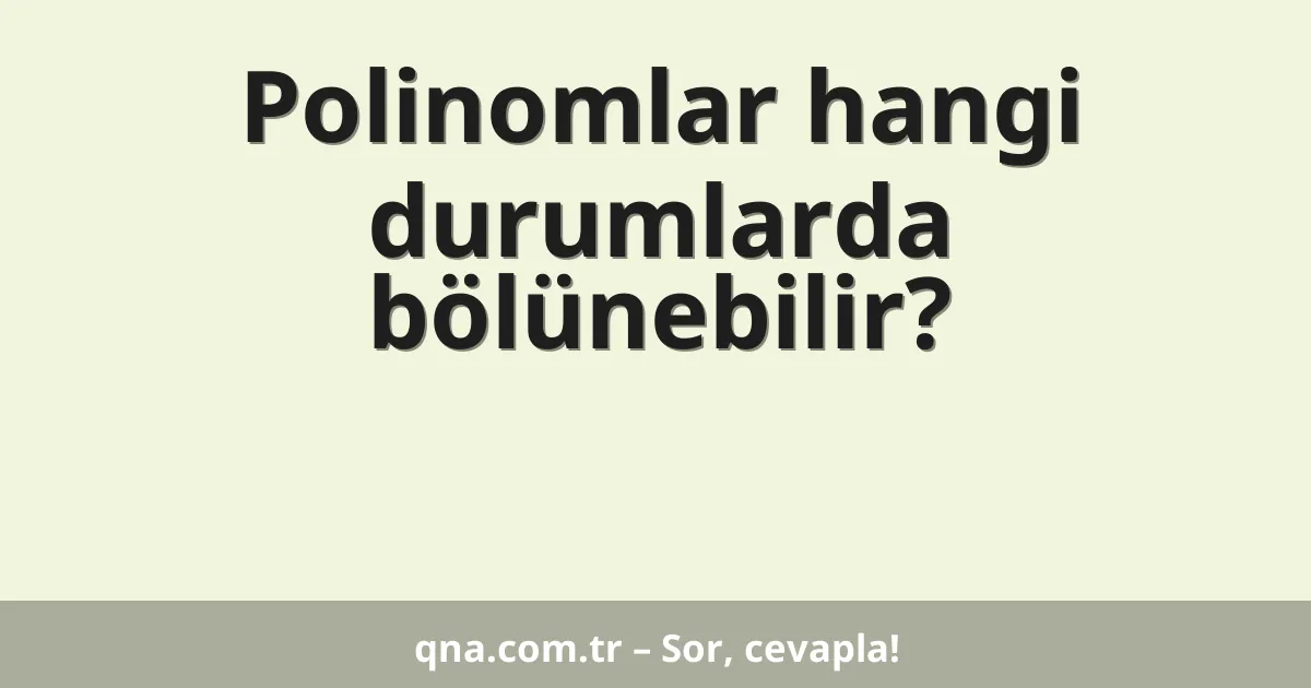 Polinomlar hangi durumlarda bölünebilir?