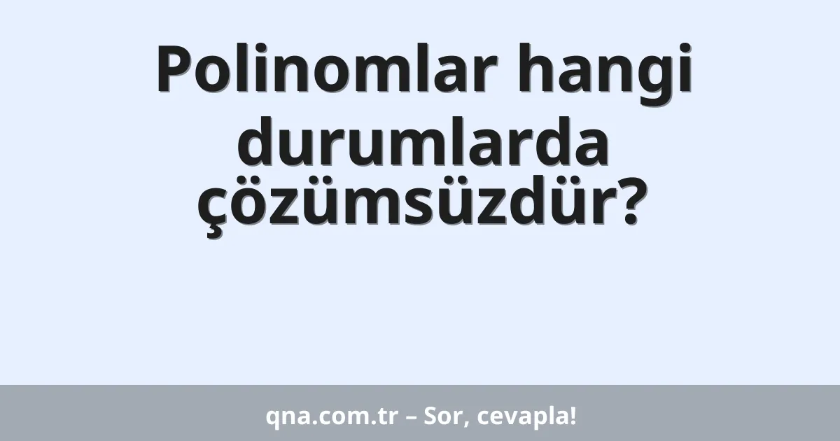 Polinomlar hangi durumlarda çözümsüzdür?