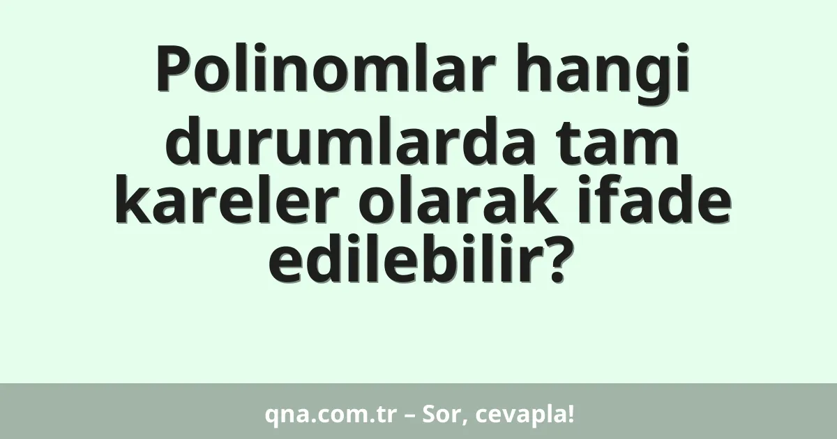 Polinomlar hangi durumlarda tam kareler olarak ifade edilebilir?