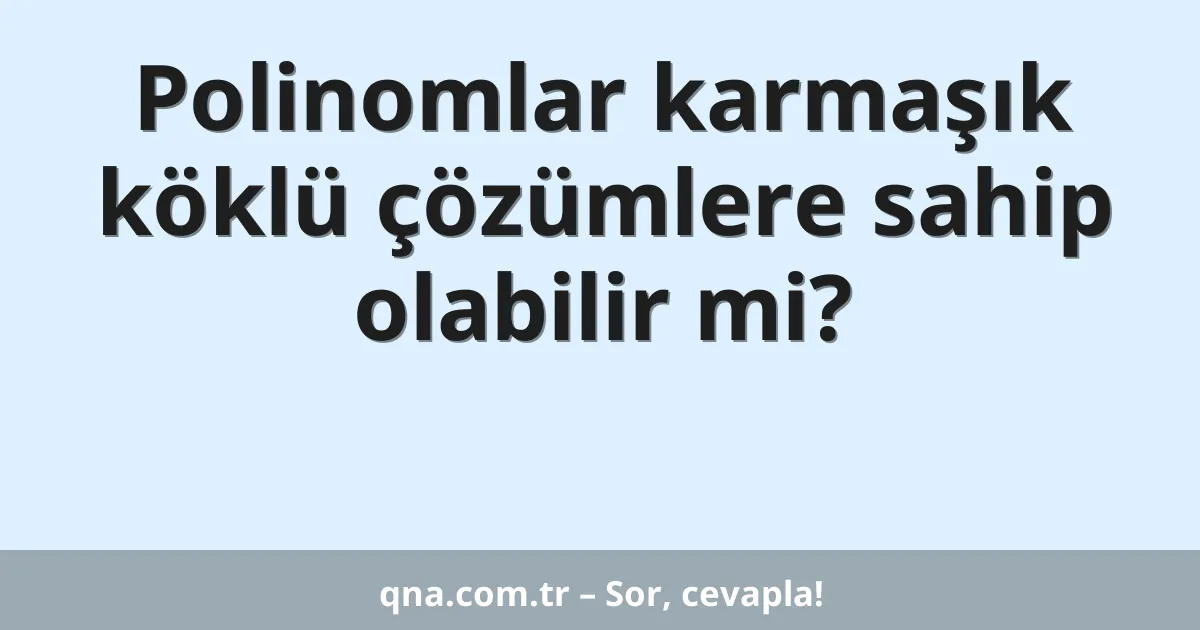 Polinomlar karmaşık köklü çözümlere sahip olabilir mi?