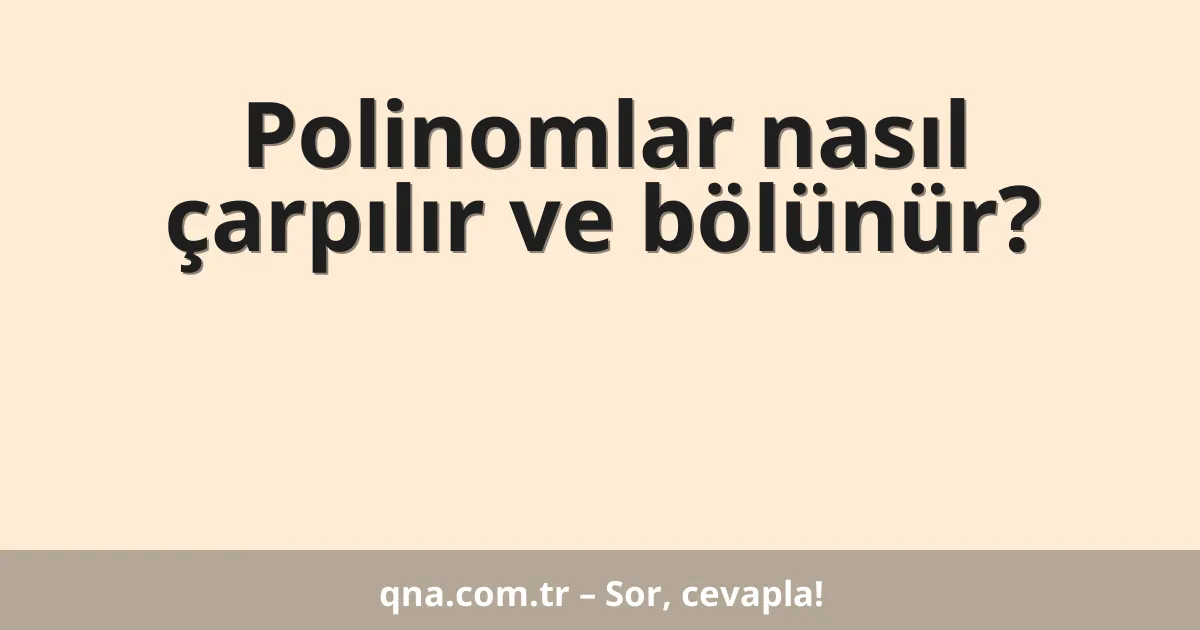 Polinomlar nasıl çarpılır ve bölünür?