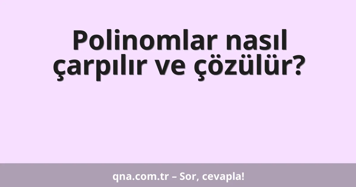 Polinomlar nasıl çarpılır ve çözülür?