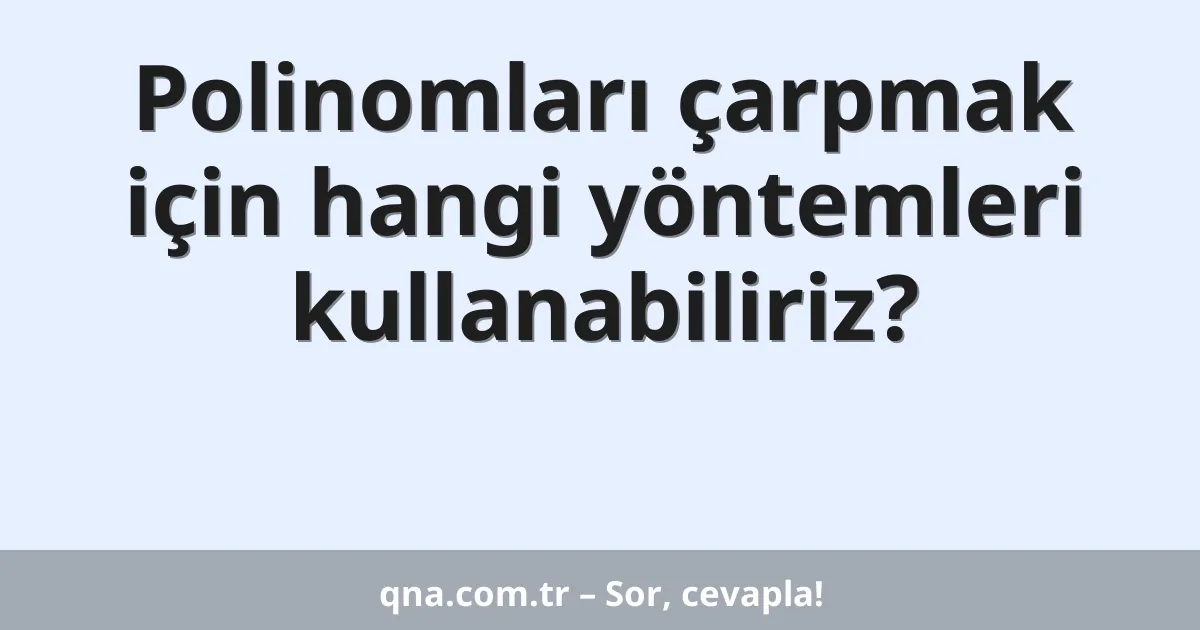 Polinomları çarpmak için hangi yöntemleri kullanabiliriz?