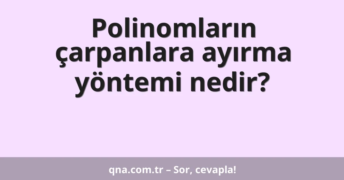 Polinomların çarpanlara ayırma yöntemi nedir?