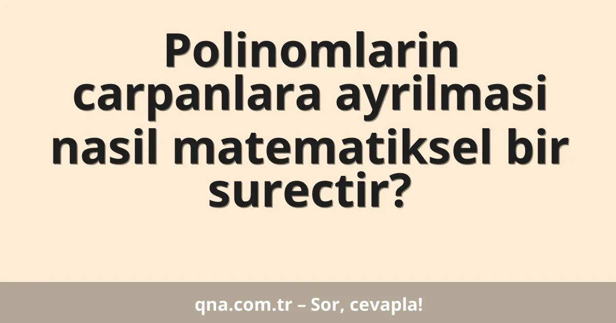 Polinomlarin carpanlara ayrilmasi nasil matematiksel bir surectir?