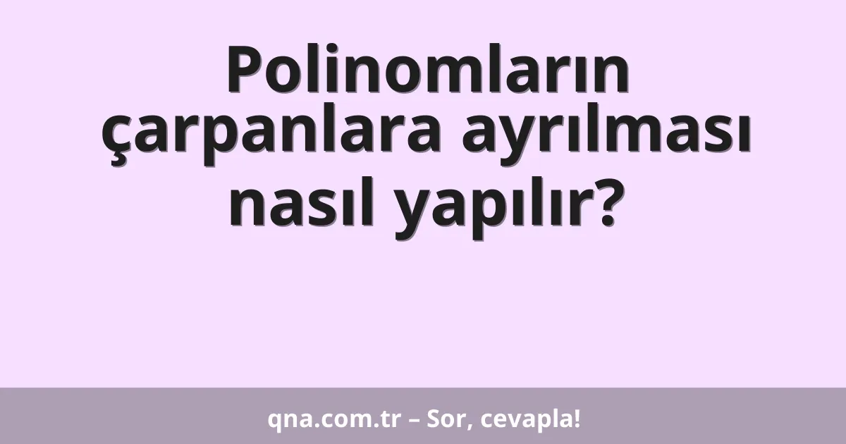 Polinomların çarpanlara ayrılması nasıl yapılır?