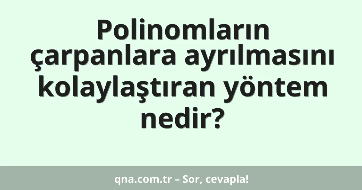 Polinomların çarpanlara ayrılmasını kolaylaştıran yöntem nedir?
