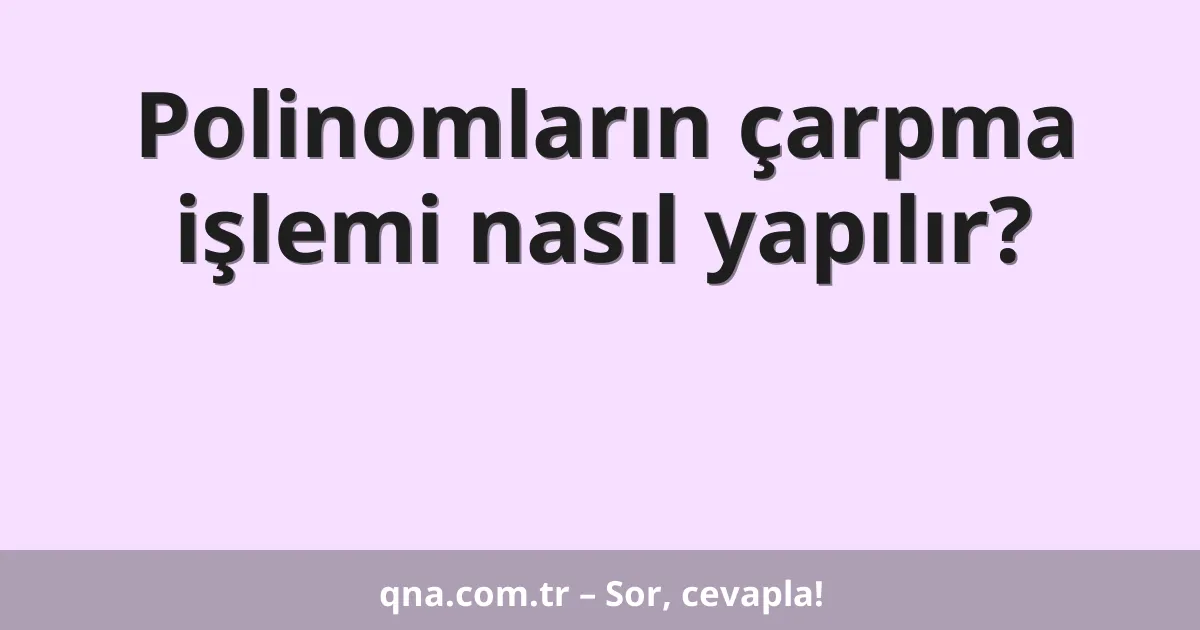 Polinomların çarpma işlemi nasıl yapılır?